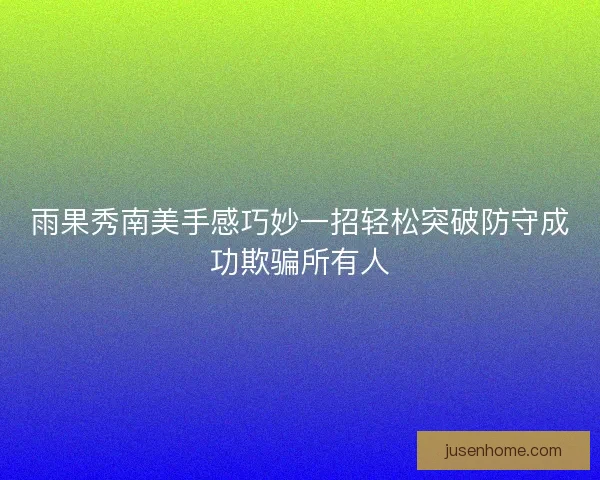 雨果秀南美手感巧妙一招轻松突破防守成功欺骗所有人