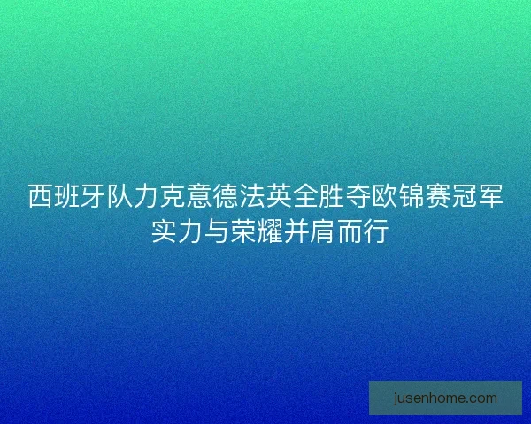 西班牙队力克意德法英全胜夺欧锦赛冠军 实力与荣耀并肩而行