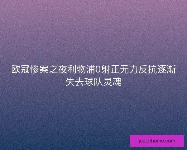 欧冠惨案之夜利物浦0射正无力反抗逐渐失去球队灵魂