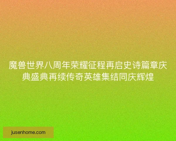 魔兽世界八周年荣耀征程再启史诗篇章庆典盛典再续传奇英雄集结同庆辉煌