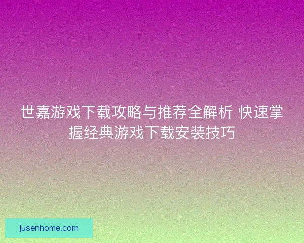 世嘉游戏下载攻略与推荐全解析 快速掌握经典游戏下载安装技巧