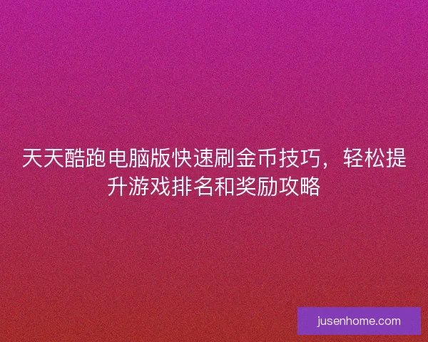 天天酷跑电脑版快速刷金币技巧，轻松提升游戏排名和奖励攻略