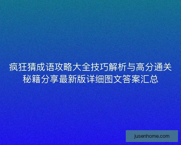 疯狂猜成语攻略大全技巧解析与高分通关秘籍分享最新版详细图文答案汇总
