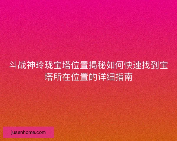 斗战神玲珑宝塔位置揭秘如何快速找到宝塔所在位置的详细指南